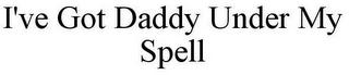 I'VE GOT DADDY UNDER MY SPELL