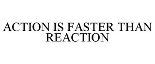 ACTION IS FASTER THAN REACTION