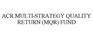 ACR MULTI-STRATEGY QUALITY RETURN (MQR)FUND