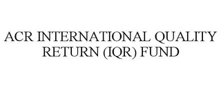 ACR INTERNATIONAL QUALITY RETURN (IQR) FUND