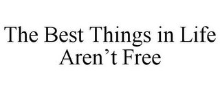 THE BEST THINGS IN LIFE AREN'T FREE