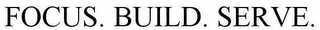 FOCUS. BUILD. SERVE.