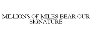 MILLIONS OF MILES BEAR OUR SIGNATURE