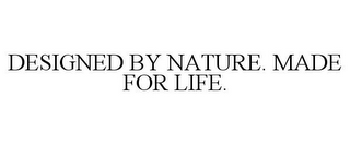 DESIGNED BY NATURE. MADE FOR LIFE.