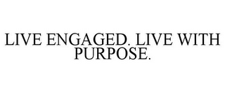 LIVE ENGAGED. LIVE WITH PURPOSE.