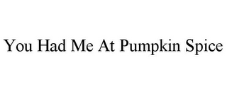 YOU HAD ME AT PUMPKIN SPICE