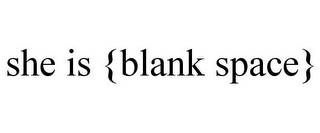 SHE IS {BLANK SPACE}