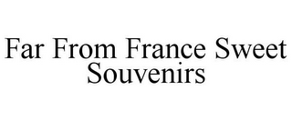 FAR FROM FRANCE SWEET SOUVENIRS