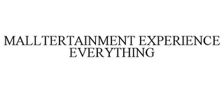 MALLTERTAINMENT EXPERIENCE EVERYTHING