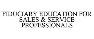 FIDUCIARY EDUCATION FOR SALES & SERVICE PROFESSIONALS