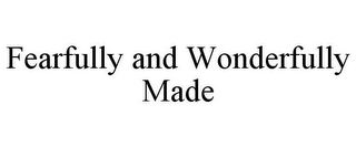 FEARFULLY AND WONDERFULLY MADE