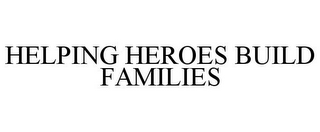 HELPING HEROES BUILD FAMILIES