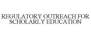 REGULATORY OUTREACH FOR SCHOLARLY EDUCATION