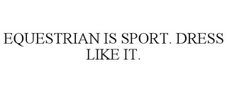 EQUESTRIAN IS SPORT. DRESS LIKE IT.