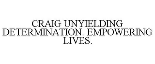 CRAIG UNYIELDING DETERMINATION. EMPOWERING LIVES.