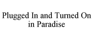 PLUGGED IN AND TURNED ON IN PARADISE