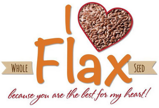 I WHOLE FLAX SEED BECAUSE YOU ARE THE BEST FOR MY HEART!