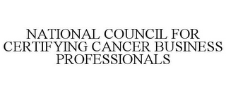 NATIONAL COUNCIL FOR CERTIFYING CANCER BUSINESS PROFESSIONALS