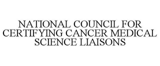 NATIONAL COUNCIL FOR CERTIFYING CANCER MEDICAL SCIENCE LIAISONS