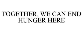 TOGETHER, WE CAN END HUNGER HERE