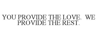 YOU PROVIDE THE LOVE. WE PROVIDE THE REST.