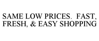 SAME LOW PRICES. FAST, FRESH, & EASY SHOPPING