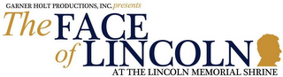 GARNER HOLT PRODUCTIONS, INC. PRESENTS THE FACE OF LINCOLN AT THE LINCOLN MEMORIAL SHRINE