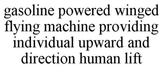 GASOLINE POWERED WINGED FLYING MACHINE PROVIDING INDIVIDUAL UPWARD AND DIRECTION HUMAN LIFT