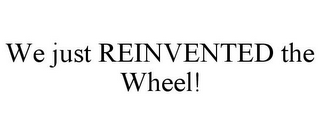 WE JUST REINVENTED THE WHEEL!