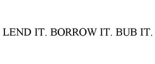 LEND IT. BORROW IT. BUB IT.