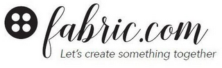 FABRIC.COM LET'S CREATE SOMETHING TOGETHER