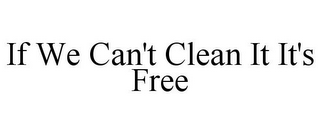 IF WE CAN'T CLEAN IT IT'S FREE