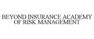 BEYOND INSURANCE ACADEMY OF RISK MANAGEMENT