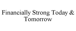 FINANCIALLY STRONG TODAY & TOMORROW