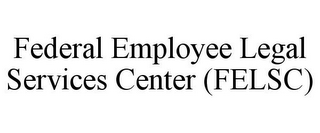 FEDERAL EMPLOYEE LEGAL SERVICES CENTER (FELSC)