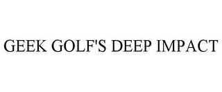 GEEK GOLF'S DEEP IMPACT