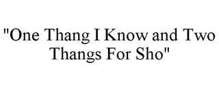 "ONE THANG I KNOW AND TWO THANGS FOR SHO"