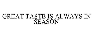 GREAT TASTE IS ALWAYS IN SEASON