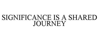 SIGNIFICANCE IS A SHARED JOURNEY