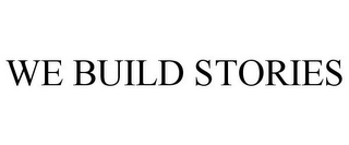 WE BUILD STORIES