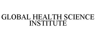 GLOBAL HEALTH SCIENCE INSTITUTE