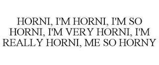 HORNI, I'M HORNI, I'M SO HORNI, I'M VERY HORNI, I'M REALLY HORNI, ME SO HORNY