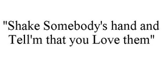 "SHAKE SOMEBODY'S HAND AND TELL'M THAT YOU LOVE THEM"