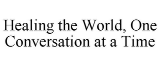 HEALING THE WORLD, ONE CONVERSATION AT A TIME