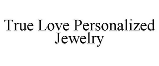 TRUE LOVE PERSONALIZED JEWELRY