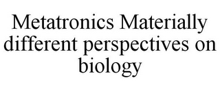 METATRONICS MATERIALLY DIFFERENT PERSPECTIVES ON BIOLOGY