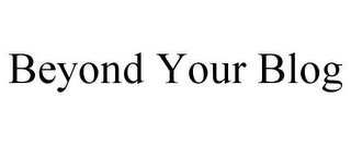 BEYOND YOUR BLOG