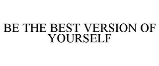 BE THE BEST VERSION OF YOURSELF