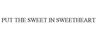 PUT THE SWEET IN SWEETHEART