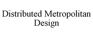 DISTRIBUTED METROPOLITAN DESIGN